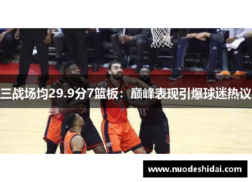 三战场均29.9分7篮板：巅峰表现引爆球迷热议
